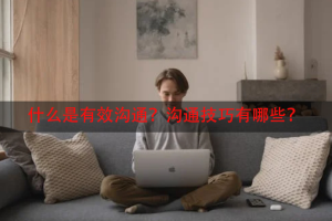 什么是有效沟通？沟通技巧有哪些？
