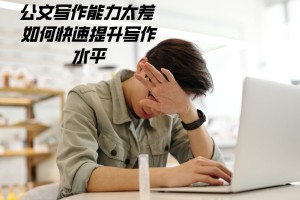 公文写作能力太差 如何快速提升写作水平