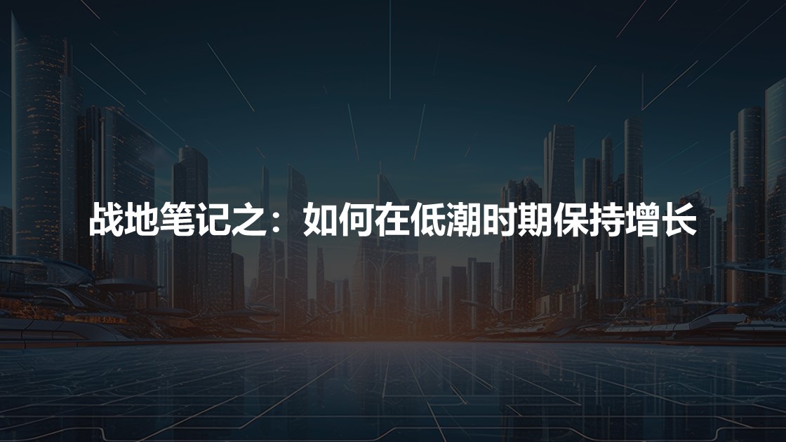 战地笔记之:如何在低潮时期保持增长(连载二) 战地笔记之:如何在低潮时期保持增长(连载二)