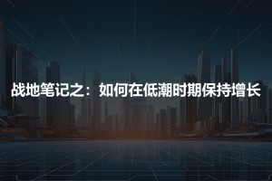 战地笔记之：如何在低潮时期保持增长（连载二）