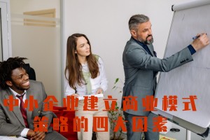 中小企业建立商业模式策略的四大因素