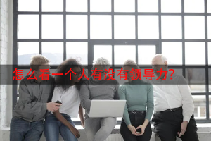 怎么看一个人有没有领导力？