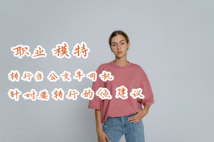 职业模特转行当公交车司机 针对要转行的4点建议