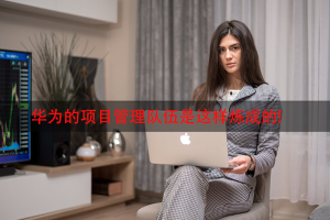 华为的项目管理队伍是这样炼成的!