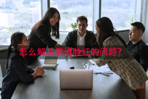 怎么解决演讲脸红的问题？