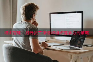 培训管理：提升员工绩效和组织竞争力的策略