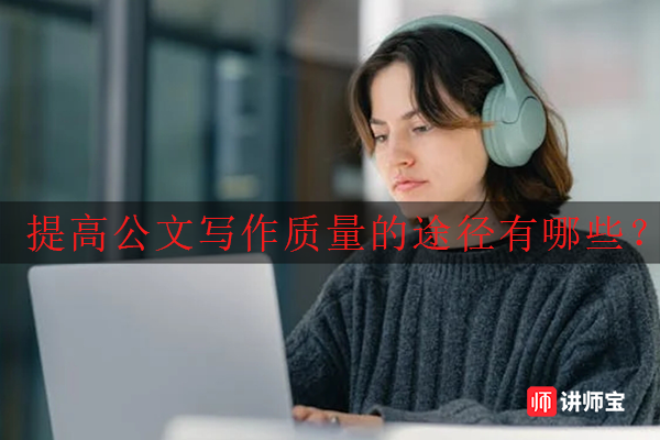 提高公文写作质量的途径有哪些? 提高公文写作质量的途径有哪些?