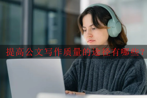提高公文写作质量的途径有哪些？