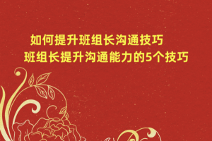 如何提升班组长沟通技巧 班组长提升沟通能力的5个技巧