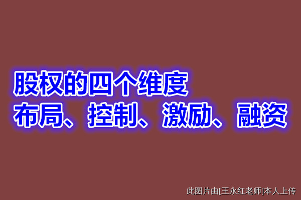 王永红讲师观点:股权的四个维度-布局、控制、激励、融资 王永红讲师观点:股权的四个维度-布局、控制、激励、融资