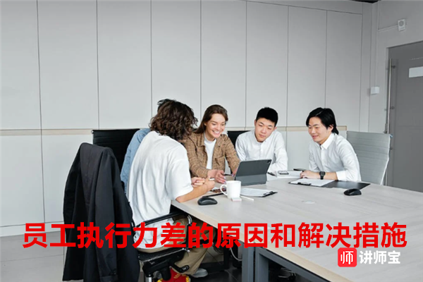员工执行力差的原因和解决措施 员工执行力差的原因和解决措施
