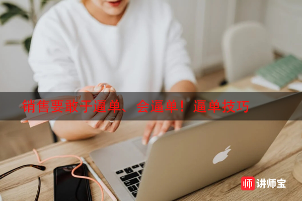 销售要敢于逼单、会逼单!逼单技巧 销售要敢于逼单、会逼单!逼单技巧