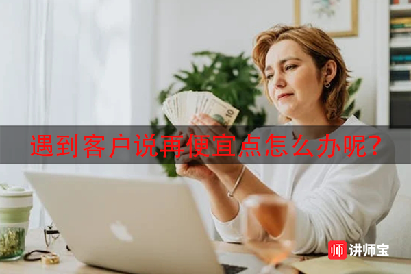 遇到客户说再便宜点怎么办呢? 遇到客户说再便宜点怎么办呢?