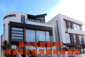 新手买房避坑！买房6大步骤避免被忽悠！