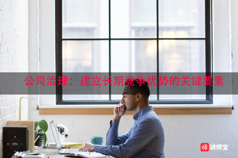 公司治理:建立长期竞争优势的关键要素 公司治理:建立长期竞争优势的关键要素